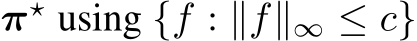  π⋆ using {f : ∥f∥∞ ≤ c}