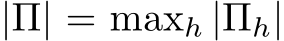  |Π| = maxh |Πh|