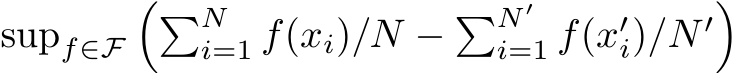  supf∈F��Ni=1 f(xi)/N − �N ′i=1 f(x′i)/N ′�