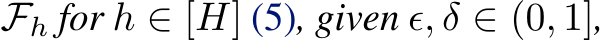  Fh for h ∈ [H] (5), given ϵ, δ ∈ (0, 1],