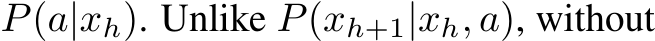  P(a|xh). Unlike P(xh+1|xh, a), without