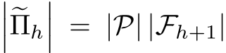 ����Πh��� = |P| |Fh+1|