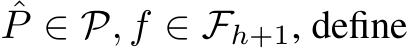 ˆP ∈ P, f ∈ Fh+1, define