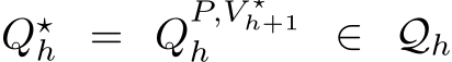  Q⋆h = QP,V ⋆h+1h ∈ Qh