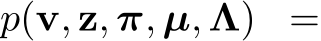  p(v, z, π, µ, Λ) =