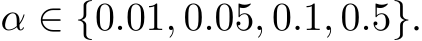  α ∈ {0.01, 0.05, 0.1, 0.5}.