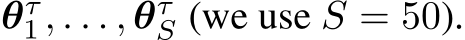  θτ1, . . . , θτS (we use S = 50).