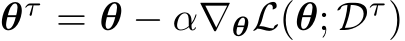  θτ = θ − α∇θL(θ; Dτ)