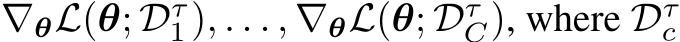  ∇θL(θ; Dτ1), . . . , ∇θL(θ; DτC), where Dτc 