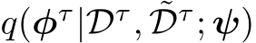  q(φτ|Dτ, ˜Dτ; ψ)