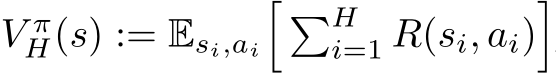  V πH(s) := Esi,ai� �Hi=1 R(si, ai)�