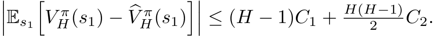 ���Es1�V πH(s1) − �V πH(s1)���� ≤ (H − 1)C1 + H(H−1)2 C2.