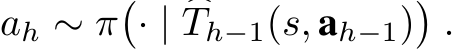 ah ∼ π�· | �Th−1(s, ah−1)�.