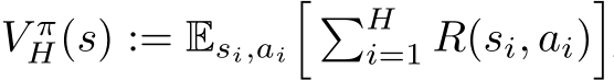  V πH(s) := Esi,ai� �Hi=1 R(si, ai)�