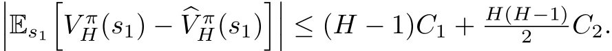 ���Es1�V πH(s1) − �V πH(s1)���� ≤ (H − 1)C1 + H(H−1)2 C2.