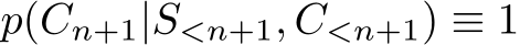  p(Cn+1|S<n+1, C<n+1) ≡ 1