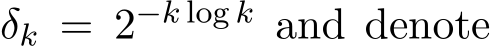  δk = 2−k log k and denote