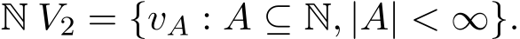  N V2 = {vA : A ⊆ N, |A| < ∞}.