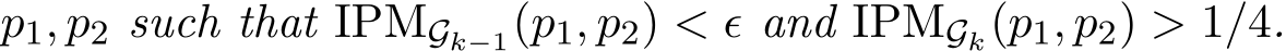  p1, p2 such that IPMGk−1(p1, p2) < ǫ and IPMGk(p1, p2) > 1/4.