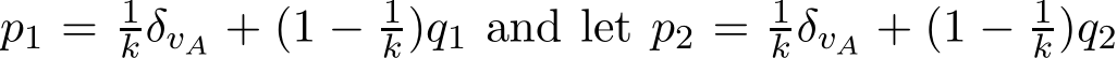 p1 = 1kδvA + (1 − 1k)q1 and let p2 = 1kδvA + (1 − 1k)q2