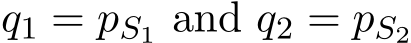  q1 = pS1 and q2 = pS2