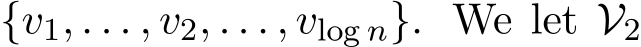 {v1, . . . , v2, . . . , vlog n}. We let V2