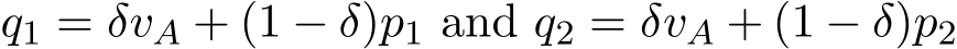  q1 = δvA + (1 − δ)p1 and q2 = δvA + (1 − δ)p2