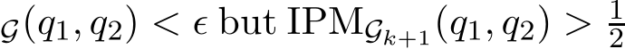 G(q1, q2) < ǫ but IPMGk+1(q1, q2) > 12