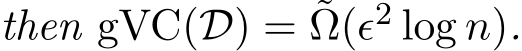 then gVC(D) = ˜Ω(ǫ2 log n).