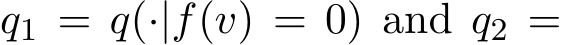  q1 = q(·|f(v) = 0) and q2 =