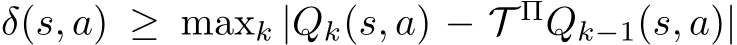  δ(s, a) ≥ maxk |Qk(s, a) − T ΠQk−1(s, a)|