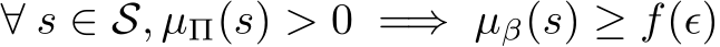  ∀ s ∈ S, µΠ(s) > 0 =⇒ µβ(s) ≥ f(ϵ)