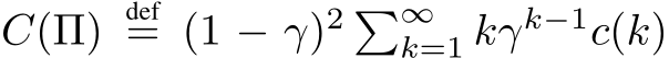  C(Π) def= (1 − γ)2 �∞k=1 kγk−1c(k)