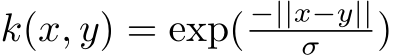  k(x, y) = exp( −||x−y||σ )