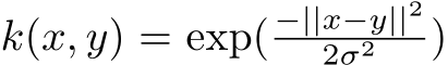  k(x, y) = exp( −||x−y||22σ2 )