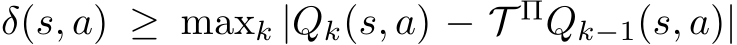  δ(s, a) ≥ maxk |Qk(s, a) − T ΠQk−1(s, a)|