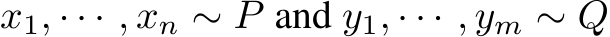 x1, · · · , xn ∼ P and y1, · · · , ym ∼ Q