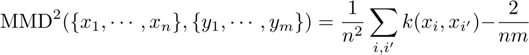 MMD2({x1, · · · , xn}, {y1, · · · , ym}) = 1n2�i,i′k(xi, xi′)− 2nm