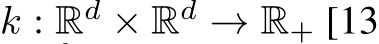  k : Rd × Rd → R+ [13