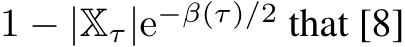  1 − |Xτ|e−β(τ)/2 that [8]