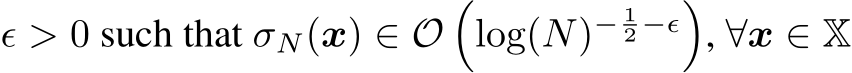  ϵ > 0 such that σN(x) ∈ O�log(N)− 12 −ϵ�, ∀x ∈ X