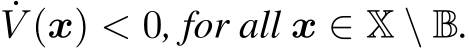 ˙V (x) < 0, for all x ∈ X \ B.