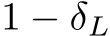  1 − δL