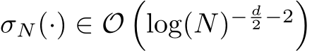  σN(·) ∈ O�log(N)− d2 −2�