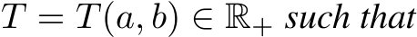  T = T(a, b) ∈ R+ such that