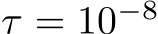  τ = 10−8