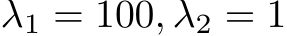  λ1 = 100, λ2 = 1