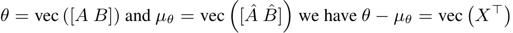  θ = vec ([A B]) and µθ = vec�[ ˆA ˆB]�we have θ − µθ = vec�X⊤�