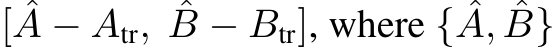  [ ˆA − Atr, ˆB − Btr], where { ˆA, ˆB}