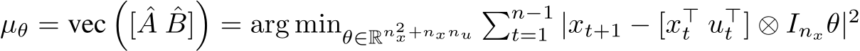 µθ = vec�[ ˆA ˆB]�= arg minθ∈Rn2x+nxnu�n−1t=1 |xt+1 − [x⊤t u⊤t ] ⊗ Inxθ|2